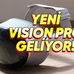 Apple Bu Yıl Yeni Bir Vision Pro Tanıtmaya Hazırlanıyor: Peki Eski Modelden Farkı Ne?
